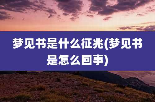 梦见书是什么征兆(梦见书是怎么回事)