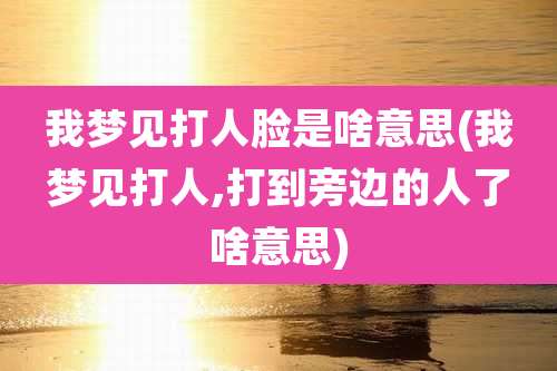 我梦见打人脸是啥意思(我梦见打人,打到旁边的人了啥意思)