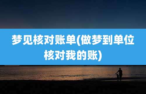 梦见核对账单(做梦到单位核对我的账)