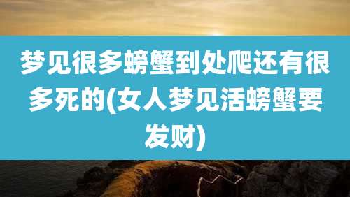 梦见很多螃蟹到处爬还有很多死的(女人梦见活螃蟹要发财)