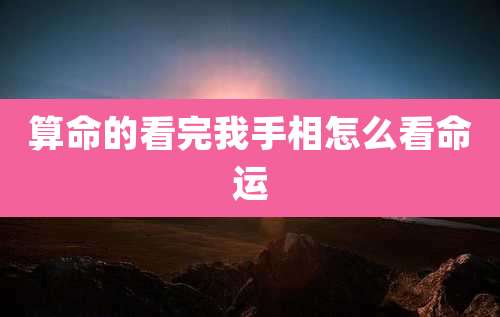 算命的看完我手相怎么看命运