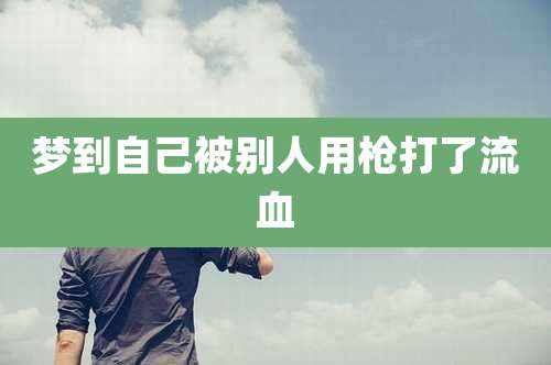 梦到自己被别人用枪打了流血