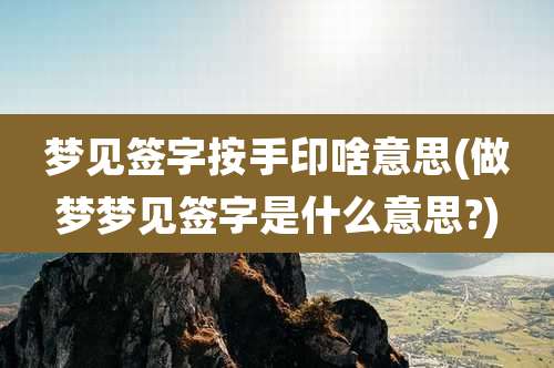 梦见签字按手印啥意思(做梦梦见签字是什么意思?)