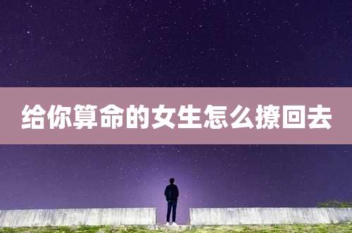 给你算命的女生怎么撩回去