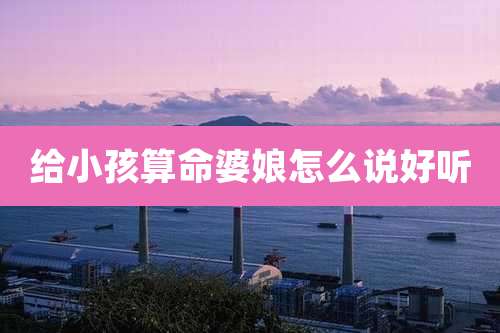 给小孩算命婆娘怎么说好听