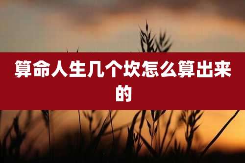 算命人生几个坎怎么算出来的