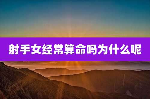 射手女经常算命吗为什么呢