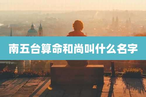 南五台算命和尚叫什么名字