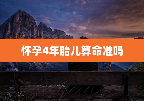 怀孕4年胎儿算命准吗