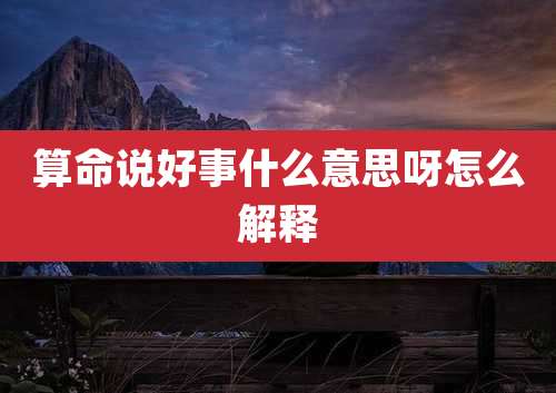 算命说好事什么意思呀怎么解释