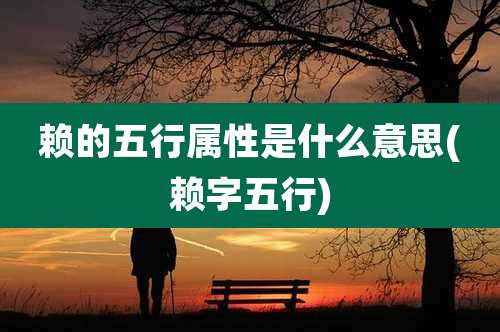 赖的五行属性是什么意思(赖字五行)