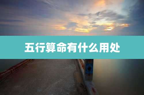 五行算命有什么用处