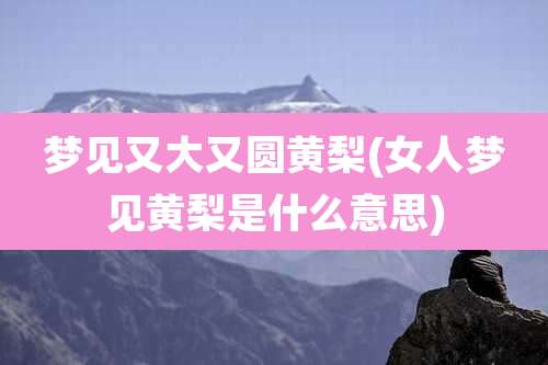 梦见又大又圆黄梨(女人梦见黄梨是什么意思)