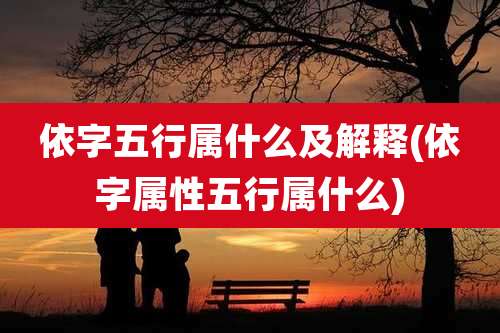 依字五行属什么及解释(依字属性五行属什么)