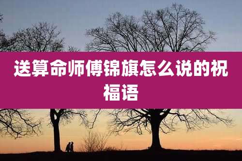 送算命师傅锦旗怎么说的祝福语