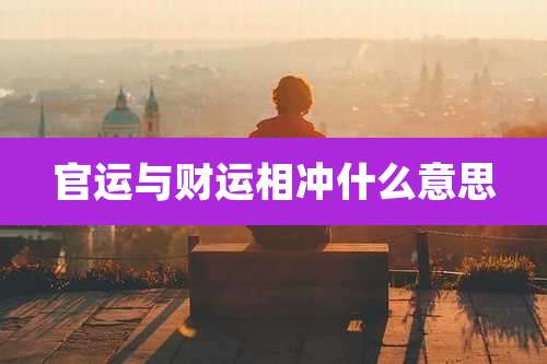 官运与财运相冲什么意思