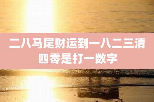二八马尾财运到一八二三清四零是打一数字