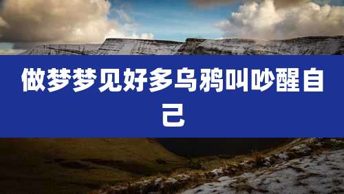 做梦梦见好多乌鸦叫吵醒自己