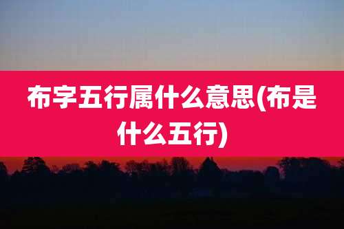 布字五行属什么意思(布是什么五行)
