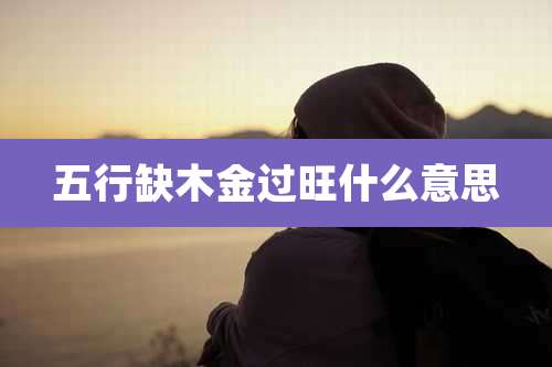 五行缺木金过旺什么意思