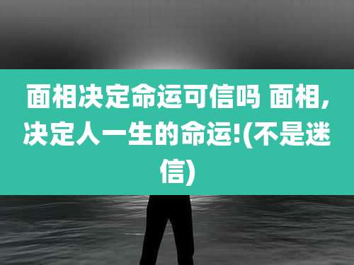 面相决定命运可信吗 面相,决定人一生的命运!(不是迷信)