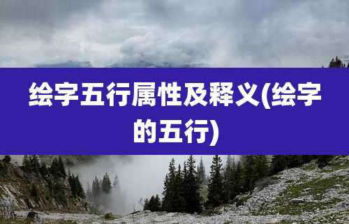 绘字五行属性及释义(绘字的五行)