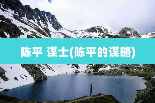 陈平 谋士(陈平的谋略)