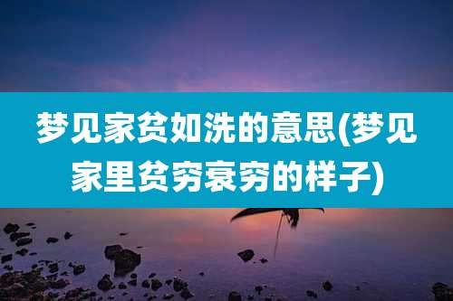 梦见家贫如洗的意思(梦见家里贫穷衰穷的样子)