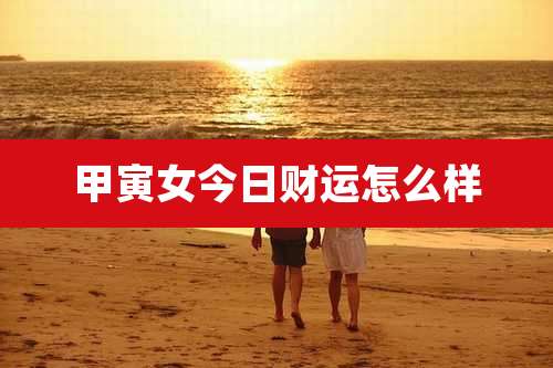 甲寅女今日财运怎么样