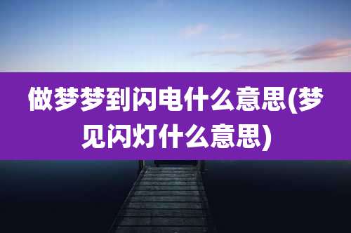 做梦梦到闪电什么意思(梦见闪灯什么意思)