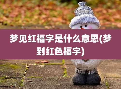 梦见红福字是什么意思(梦到红色福字)