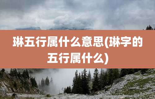 琳五行属什么意思(琳字的五行属什么)