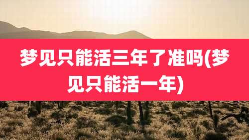 梦见只能活三年了准吗(梦见只能活一年)
