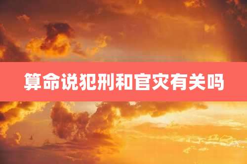 算命说犯刑和官灾有关吗