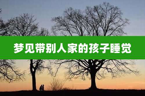梦见带别人家的孩子睡觉