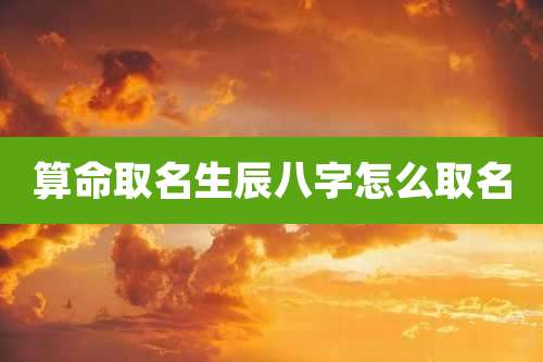 算命取名生辰八字怎么取名