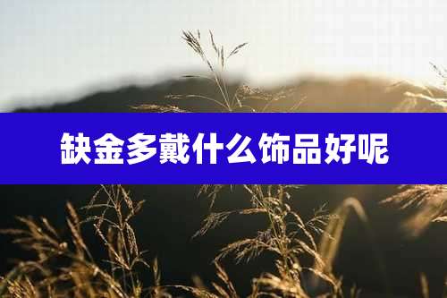 缺金多戴什么饰品好呢