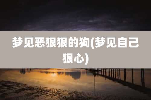 梦见恶狠狠的狗(梦见自己狠心)