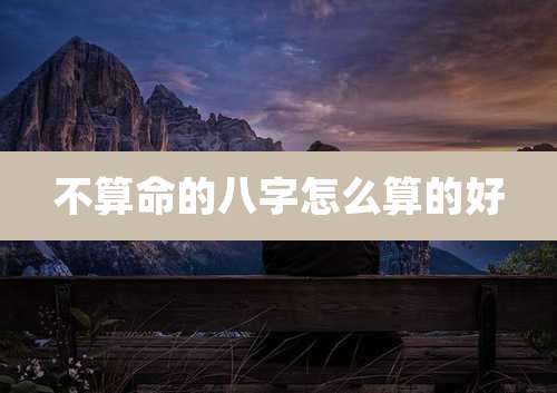 不算命的八字怎么算的好