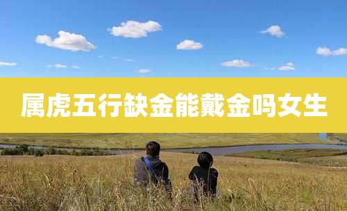 属虎五行缺金能戴金吗女生