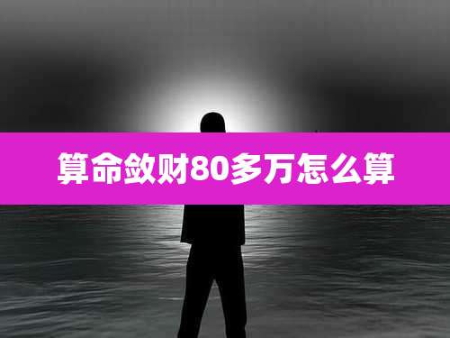 算命敛财80多万怎么算