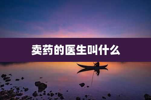 卖药的医生叫什么