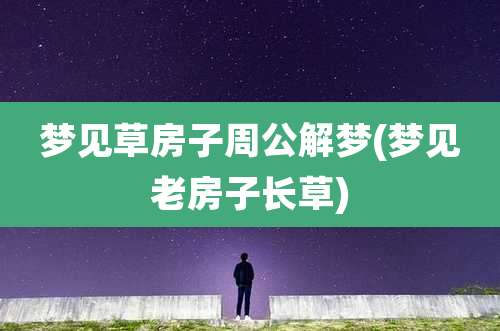 梦见草房子周公解梦(梦见老房子长草)