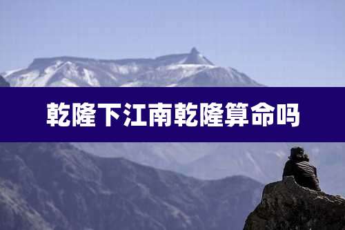 乾隆下江南乾隆算命吗