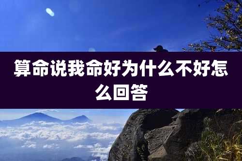 算命说我命好为什么不好怎么回答
