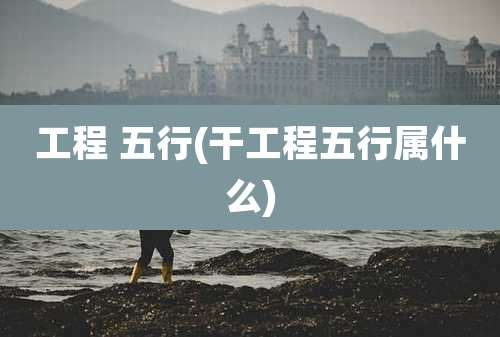 工程 五行(干工程五行属什么)