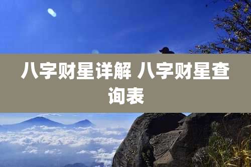 八字财星详解 八字财星查询表