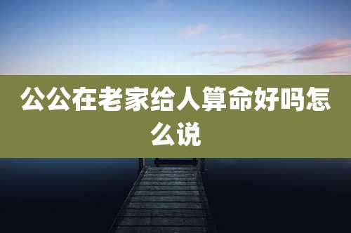 公公在老家给人算命好吗怎么说