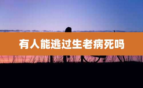 有人能逃过生老病死吗