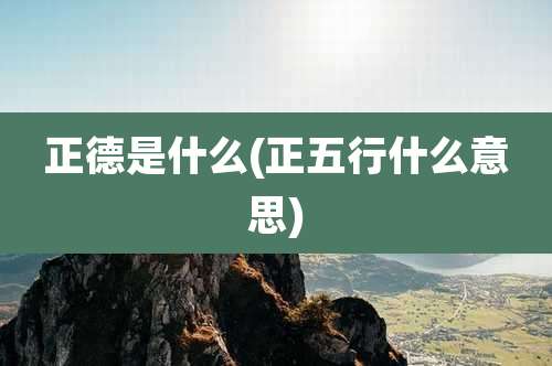 正德是什么(正五行什么意思)